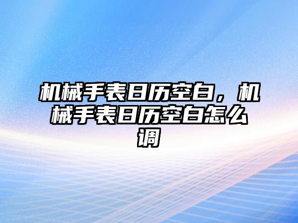 機械手表日歷空白，機械手表日歷空白怎么調