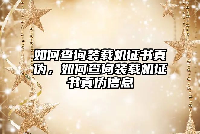 如何查詢裝載機(jī)證書真?zhèn)危绾尾樵冄b載機(jī)證書真?zhèn)涡畔? class=