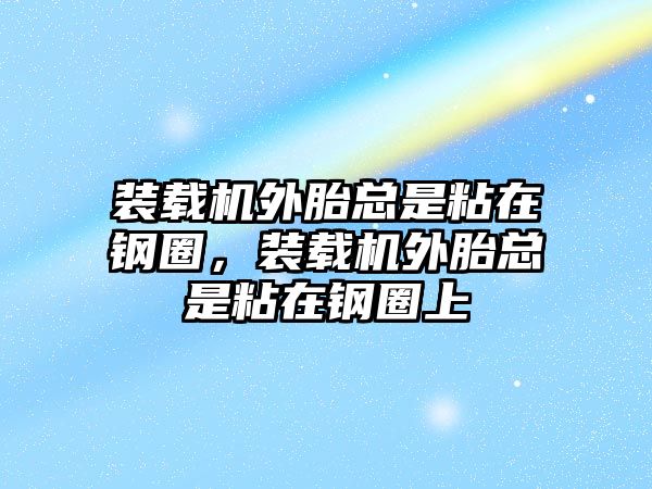 裝載機外胎總是粘在鋼圈，裝載機外胎總是粘在鋼圈上