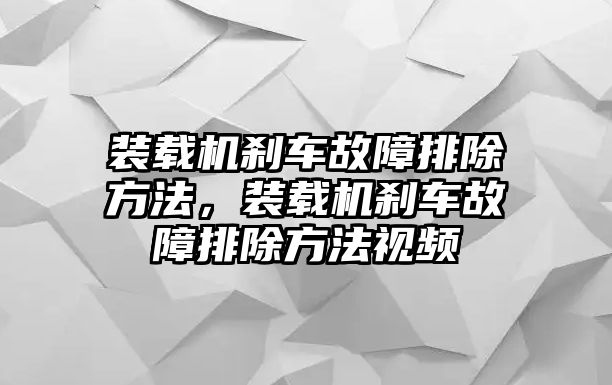 裝載機(jī)剎車故障排除方法，裝載機(jī)剎車故障排除方法視頻