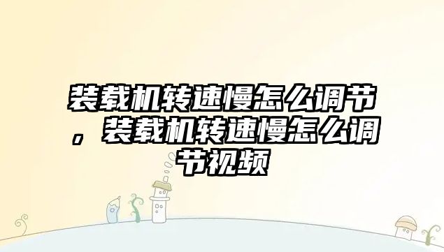 裝載機轉速慢怎么調節，裝載機轉速慢怎么調節視頻