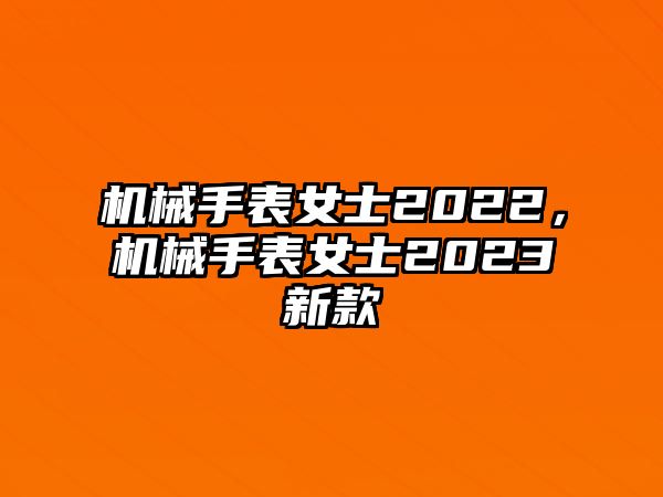 機械手表女士2022，機械手表女士2023新款