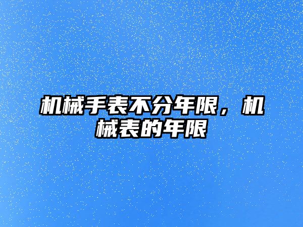 機械手表不分年限，機械表的年限