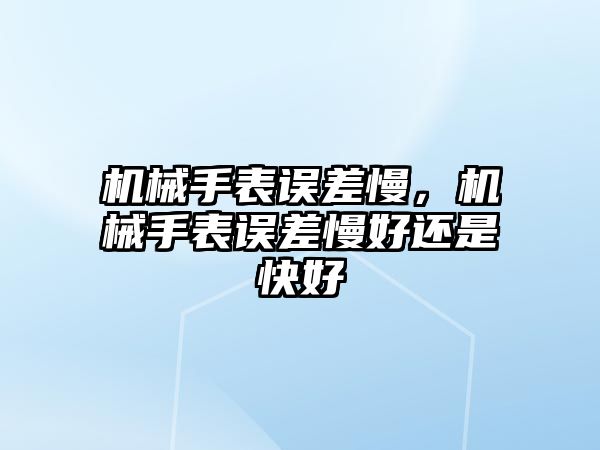 機械手表誤差慢，機械手表誤差慢好還是快好