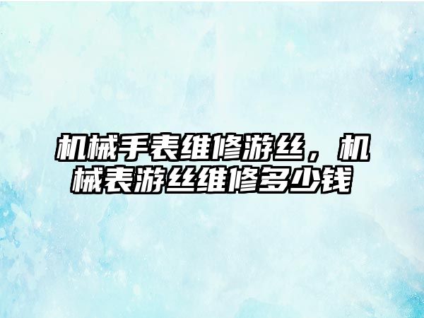 機械手表維修游絲，機械表游絲維修多少錢