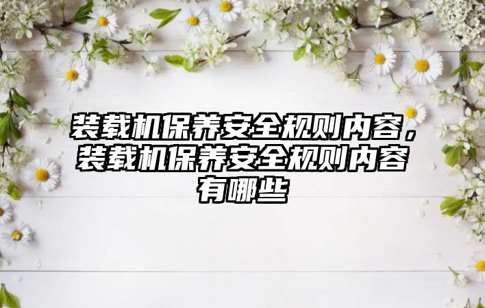 裝載機保養安全規則內容，裝載機保養安全規則內容有哪些