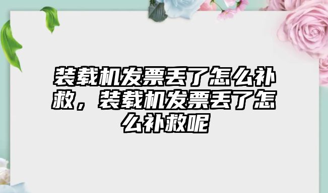 裝載機發票丟了怎么補救，裝載機發票丟了怎么補救呢