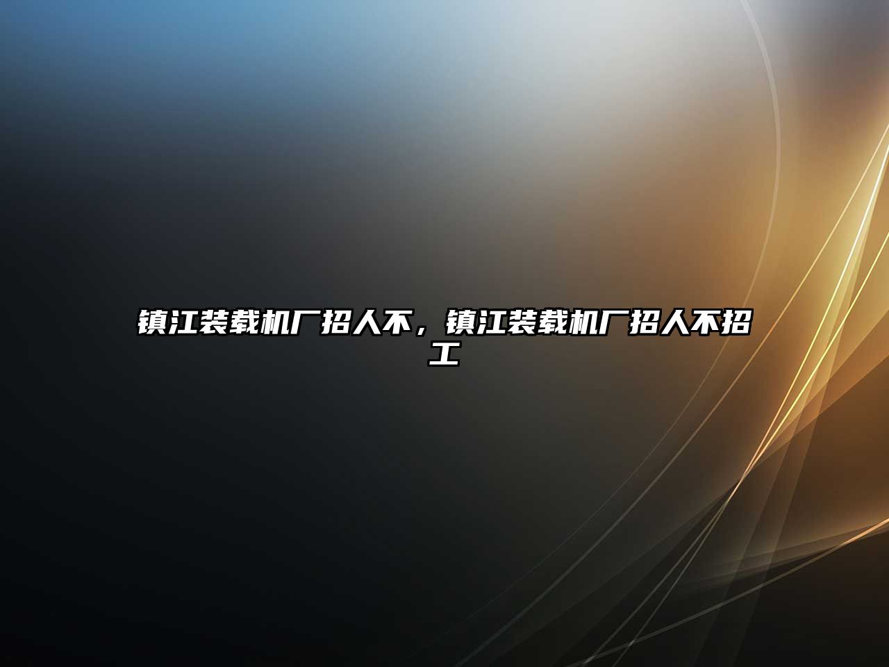 鎮江裝載機廠招人不，鎮江裝載機廠招人不招工