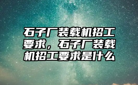 石子廠裝載機招工要求，石子廠裝載機招工要求是什么