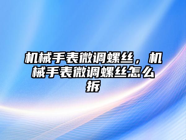 機械手表微調螺絲，機械手表微調螺絲怎么拆