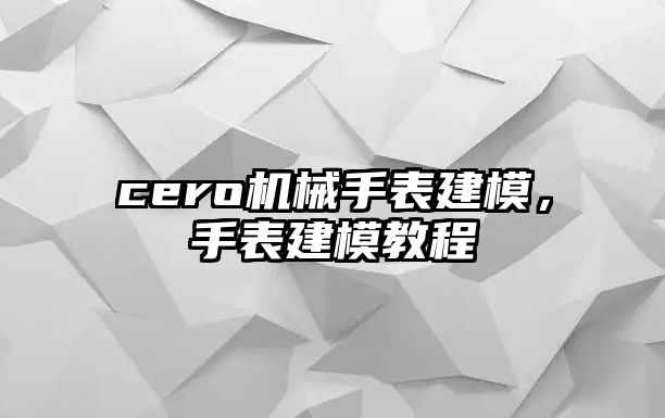 cero機械手表建模，手表建模教程