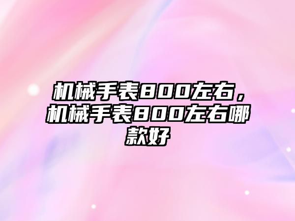 機械手表800左右，機械手表800左右哪款好