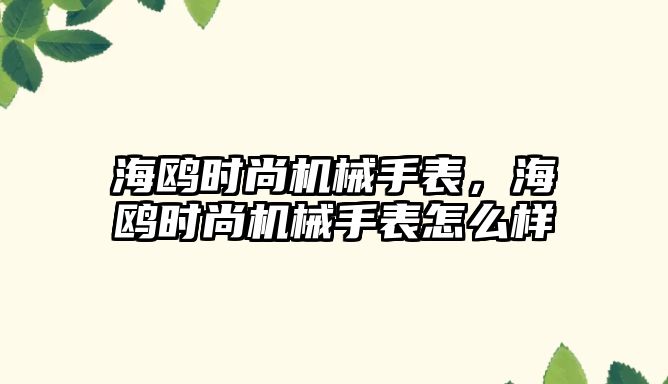 海鷗時尚機械手表，海鷗時尚機械手表怎么樣