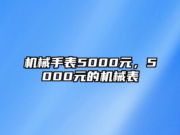 機械手表5000元，5000元的機械表