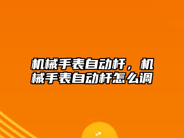 機械手表自動桿，機械手表自動桿怎么調