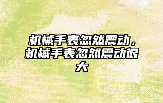 機械手表忽然震動，機械手表忽然震動很大