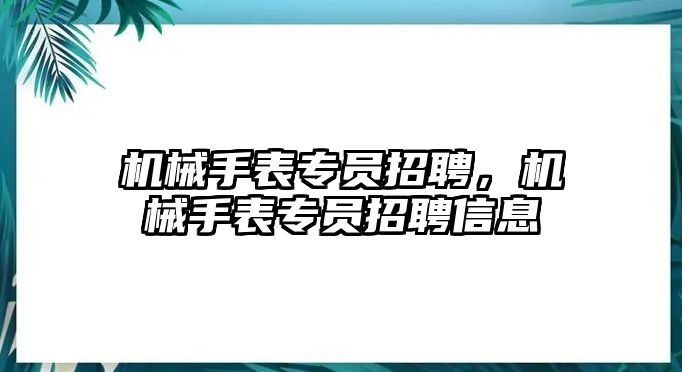 機械手表專員招聘，機械手表專員招聘信息