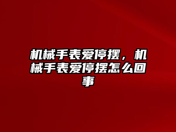 機械手表愛停擺，機械手表愛停擺怎么回事