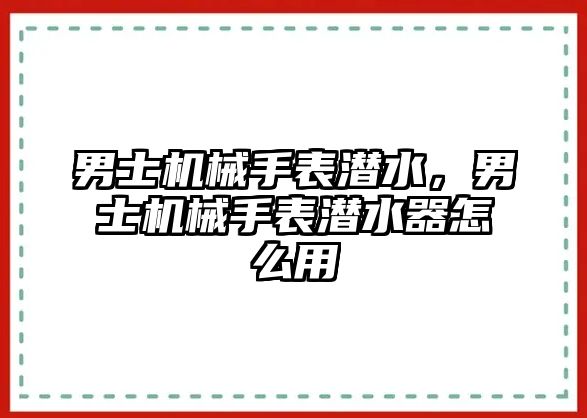 男士機械手表潛水，男士機械手表潛水器怎么用