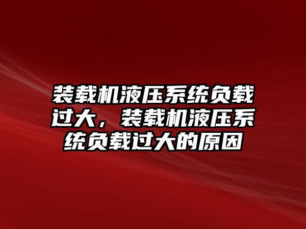 裝載機液壓系統負載過大，裝載機液壓系統負載過大的原因