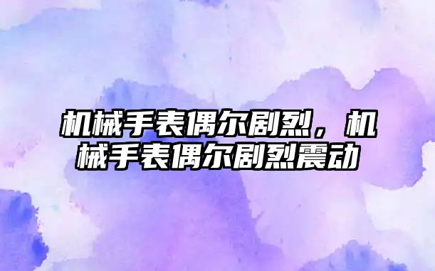 機械手表偶爾劇烈，機械手表偶爾劇烈震動