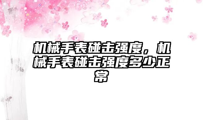 機械手表碰擊強度，機械手表碰擊強度多少正常