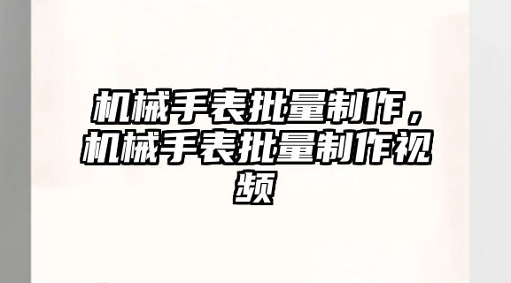 機械手表批量制作，機械手表批量制作視頻