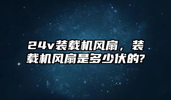 24v裝載機風扇，裝載機風扇是多少伏的?