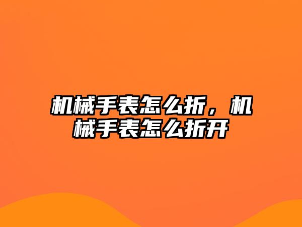 機械手表怎么折，機械手表怎么折開