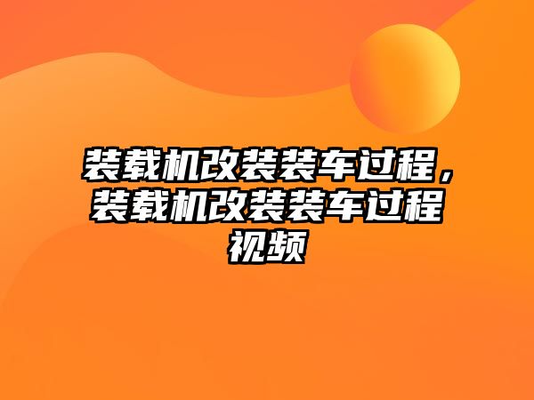 裝載機改裝裝車過程，裝載機改裝裝車過程視頻