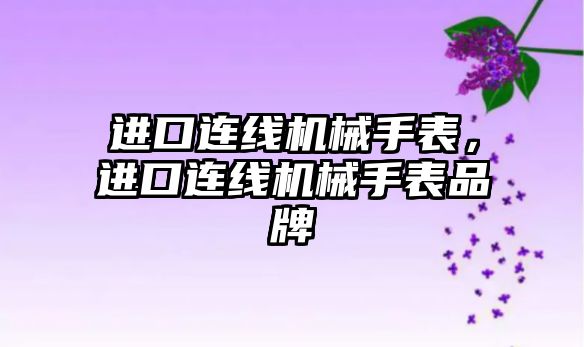 進口連線機械手表，進口連線機械手表品牌