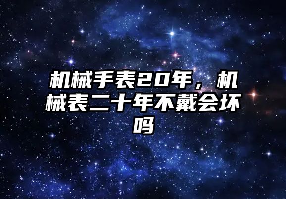 機(jī)械手表20年，機(jī)械表二十年不戴會(huì)壞嗎