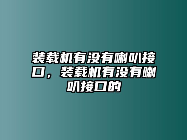 裝載機(jī)有沒有喇叭接口，裝載機(jī)有沒有喇叭接口的