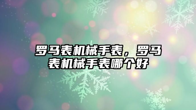 羅馬表機械手表，羅馬表機械手表哪個好