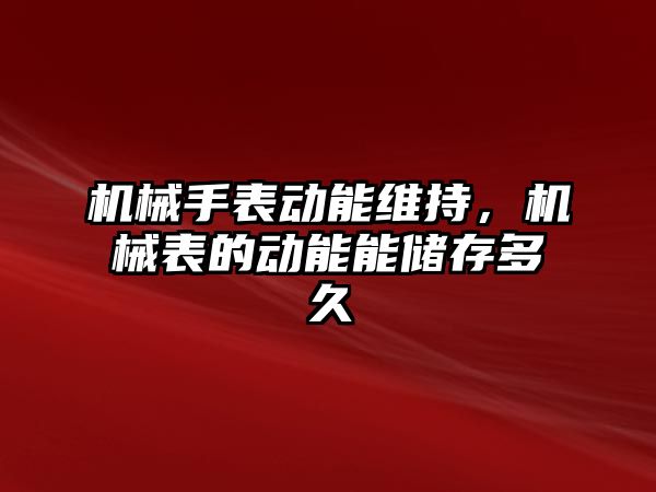 機(jī)械手表動能維持，機(jī)械表的動能能儲存多久