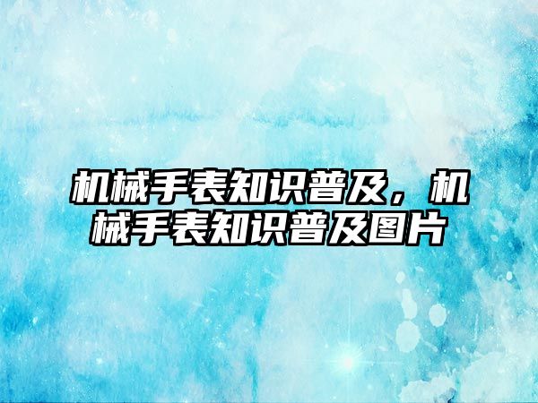 機(jī)械手表知識普及，機(jī)械手表知識普及圖片