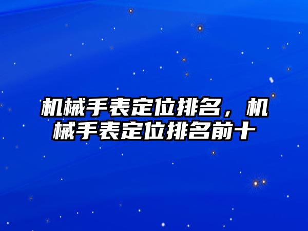 機械手表定位排名，機械手表定位排名前十