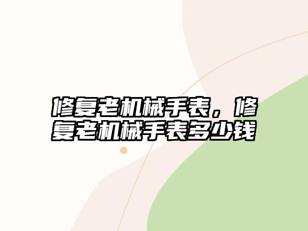 修復老機械手表，修復老機械手表多少錢