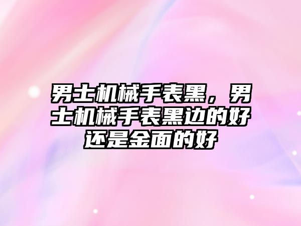 男士機械手表黑，男士機械手表黑邊的好還是金面的好