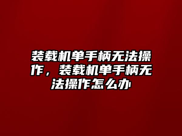 裝載機單手柄無法操作，裝載機單手柄無法操作怎么辦