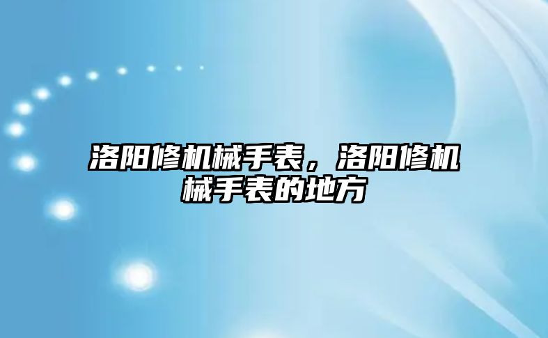 洛陽修機械手表，洛陽修機械手表的地方