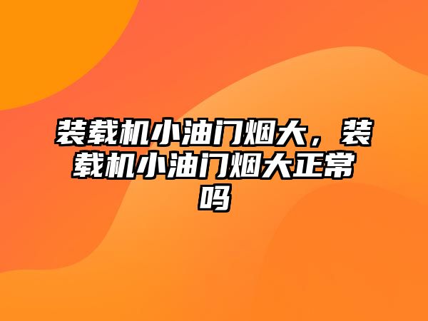 裝載機小油門煙大，裝載機小油門煙大正常嗎