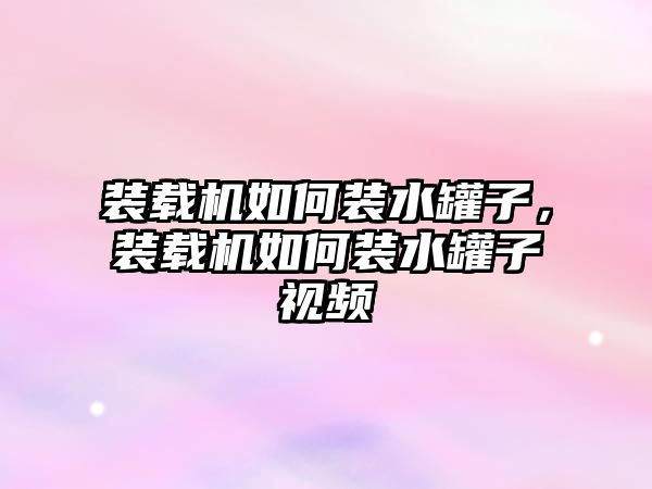 裝載機如何裝水罐子，裝載機如何裝水罐子視頻