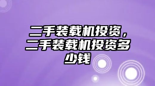 二手裝載機投資，二手裝載機投資多少錢