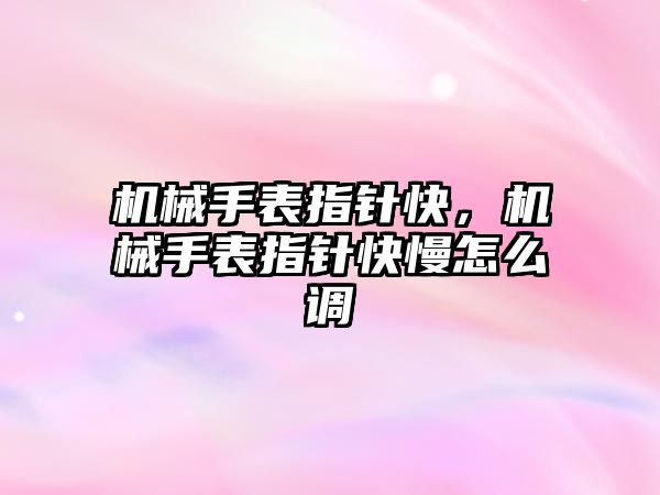 機械手表指針快，機械手表指針快慢怎么調