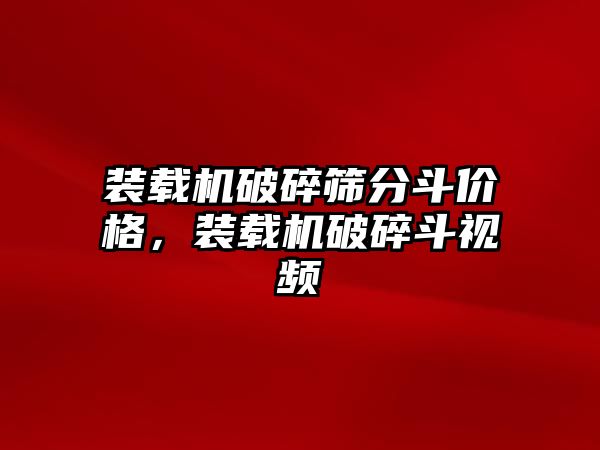 裝載機破碎篩分斗價格，裝載機破碎斗視頻