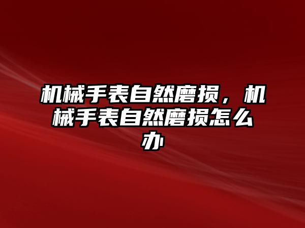 機械手表自然磨損，機械手表自然磨損怎么辦