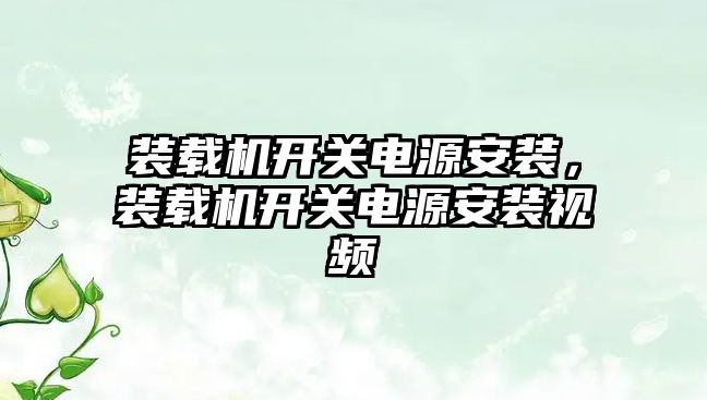 裝載機開關電源安裝，裝載機開關電源安裝視頻