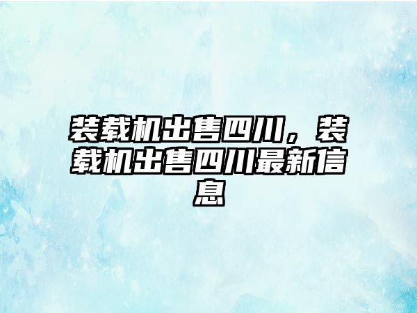 裝載機出售四川，裝載機出售四川最新信息