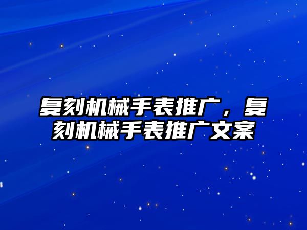 復(fù)刻機(jī)械手表推廣，復(fù)刻機(jī)械手表推廣文案